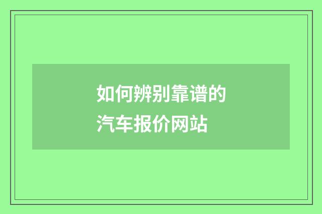 如何辨别靠谱的汽车报价网站