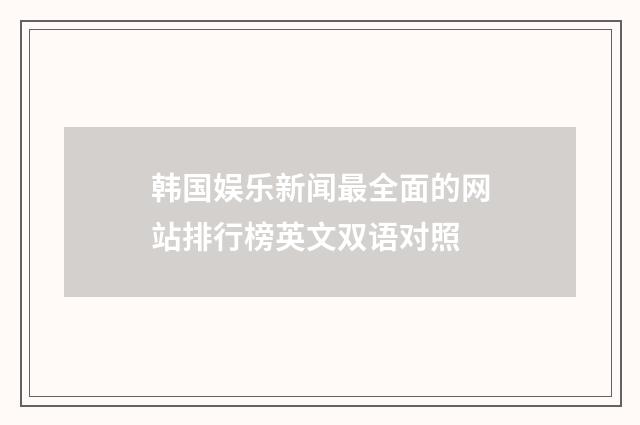 韩国娱乐新闻最全面的网站排行榜英文双语对照