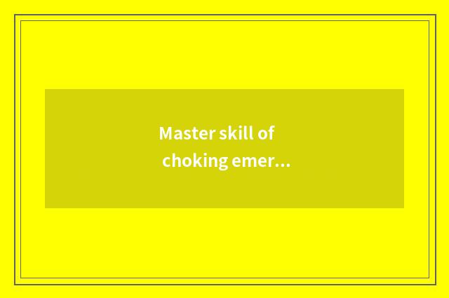 Master skill of choking emergency treatment