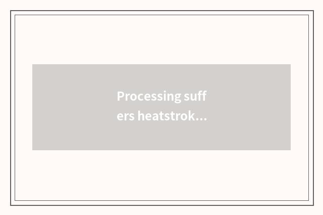 Processing suffers heatstroke and in cruel