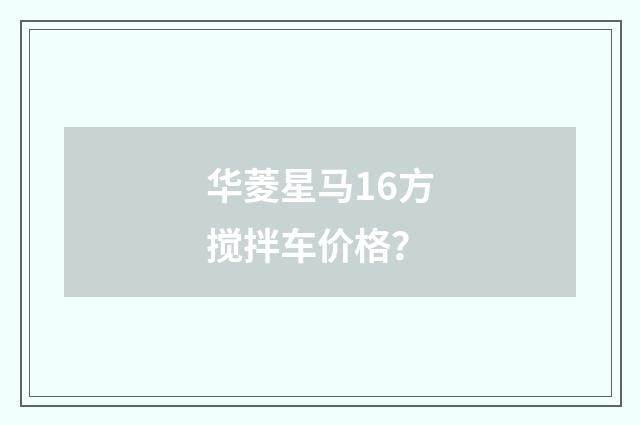 华菱星马16方搅拌车价格？