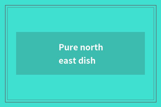 Pure northeast dish