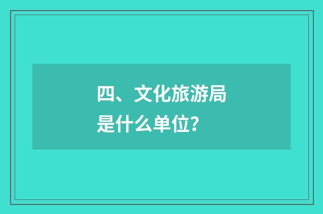 四、文化旅游局是什么单位？