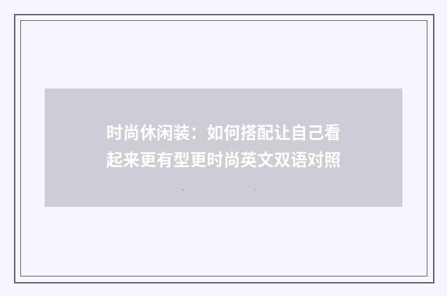 时尚休闲装：如何搭配让自己看起来更有型更时尚英文双语对照