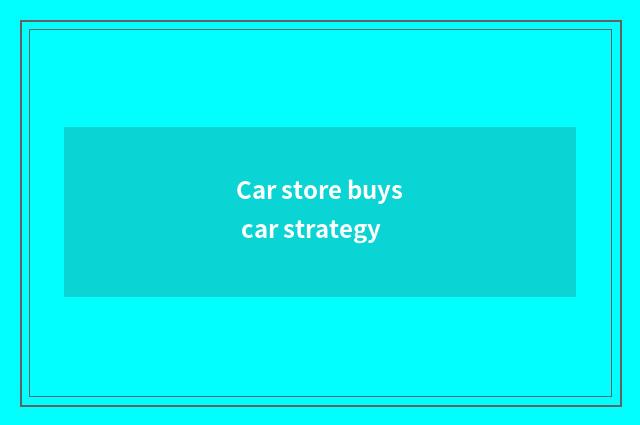 Car store buys car strategy