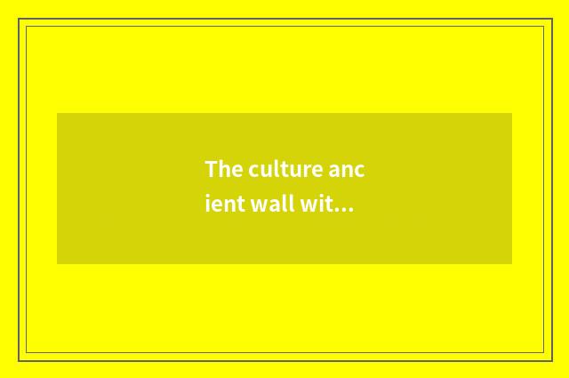 The culture ancient wall with Chinese long history