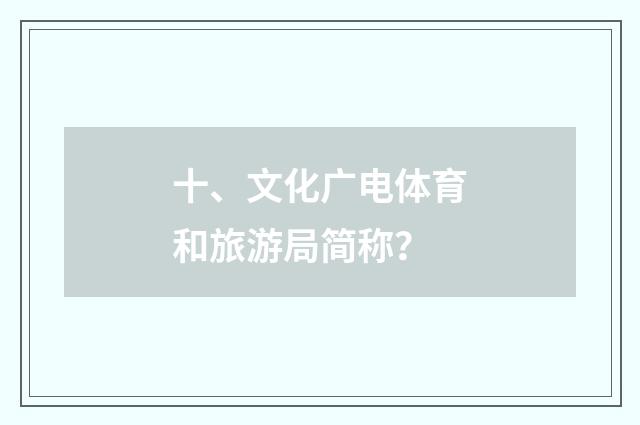 十、文化广电体育和旅游局简称？
