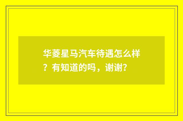 华菱星马汽车待遇怎么样？有知道的吗，谢谢？