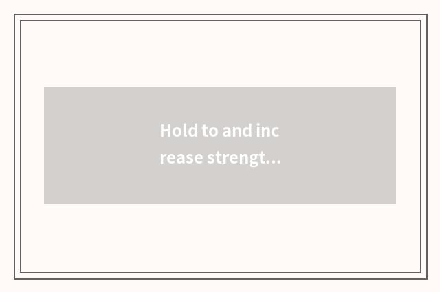 Hold to and increase strength gradually