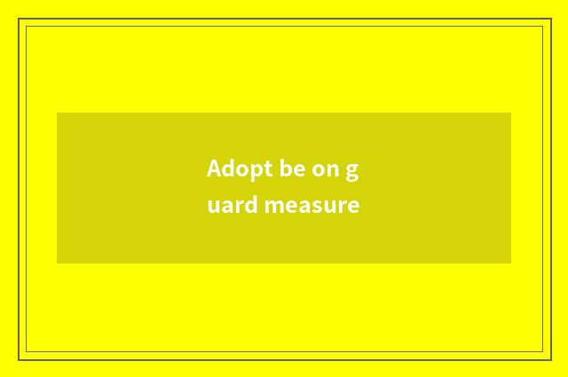 Adopt be on guard measure