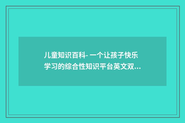 儿童知识百科- 一个让孩子快乐学习的综合性知识平台英文双语对照