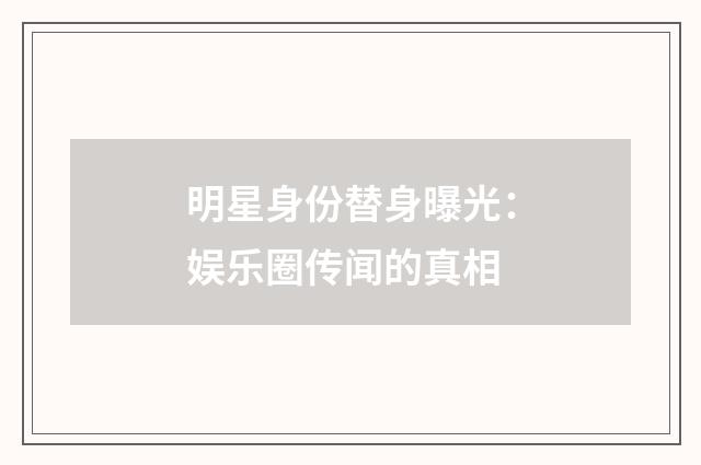 明星身份替身曝光:娱乐圈传闻的真相