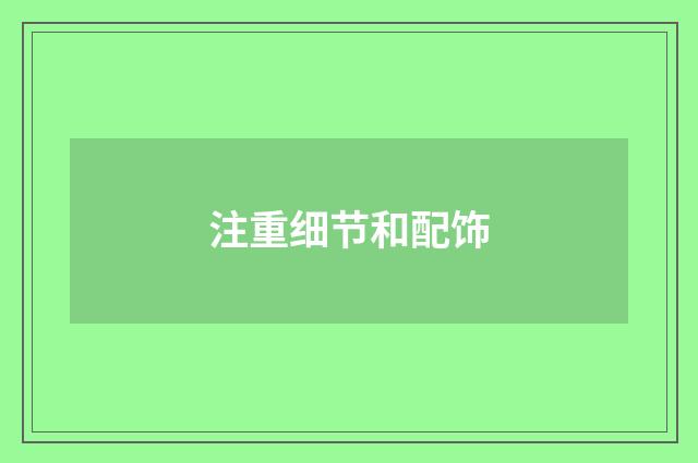 注重细节和配饰
