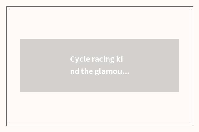 Cycle racing kind the glamour of game