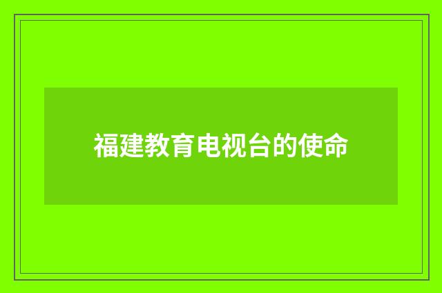 福建教育电视台的使命