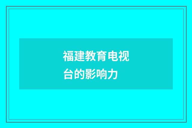 福建教育电视台的影响力