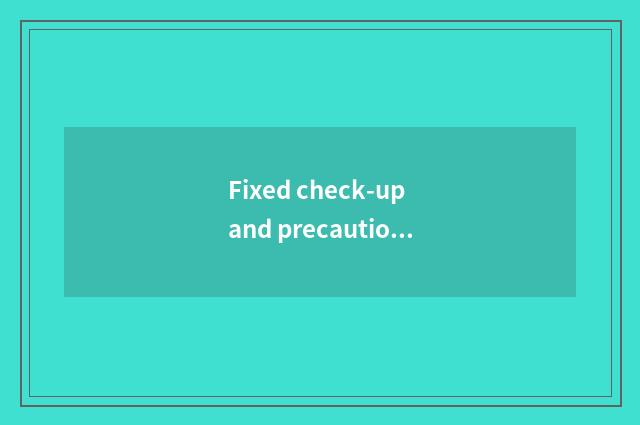 Fixed check-up and precaution