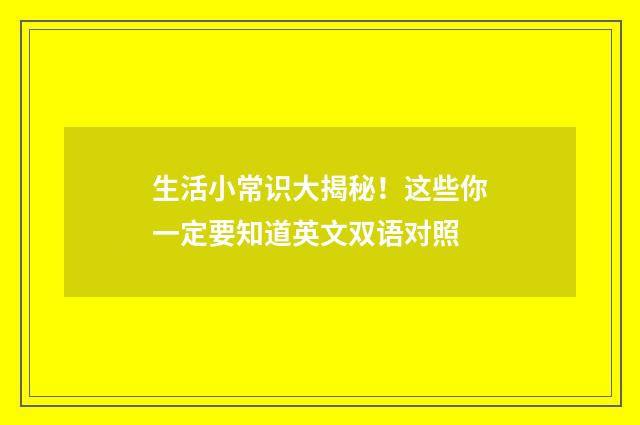 生活小常识大揭秘！这些你一定要知道英文双语对照
