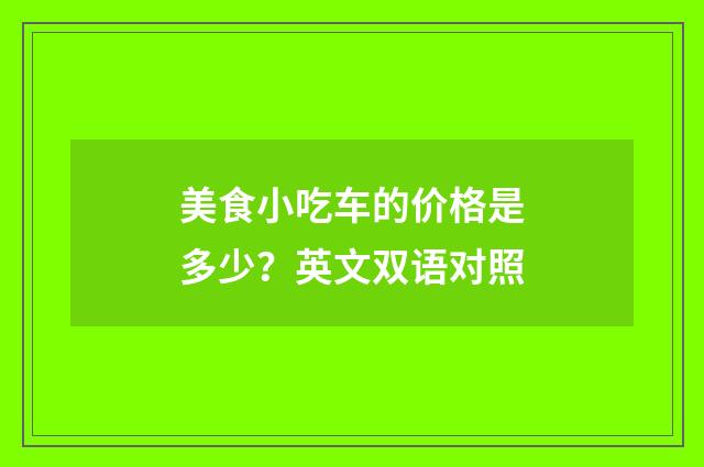 美食小吃车的价格是多少?英文双语对照