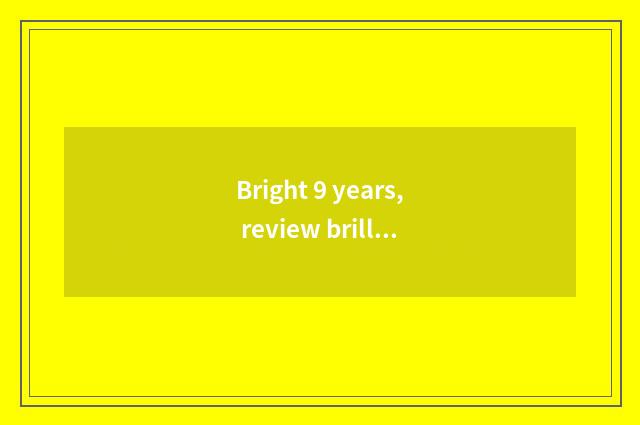 Bright 9 years, review brilliant success