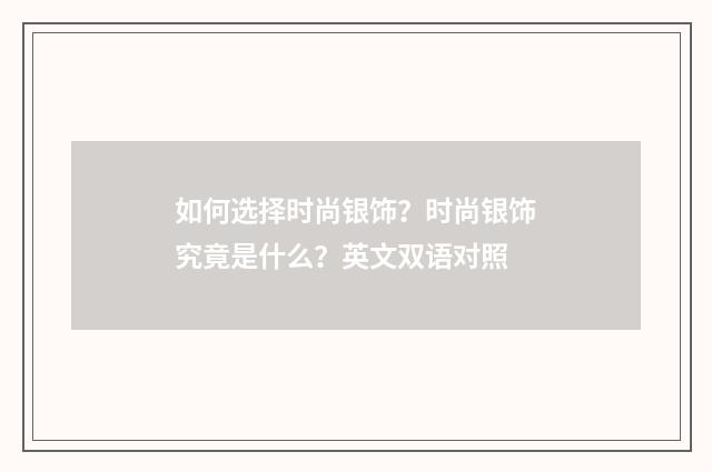如何选择时尚银饰？时尚银饰究竟是什么？英文双语对照