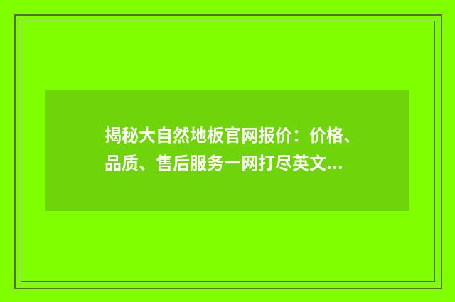 揭秘大自然地板官网报价：价格、品质、售后服务一网打尽英文双语对照
