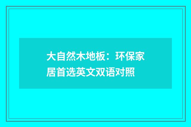 大自然木地板：环保家居首选英文双语对照