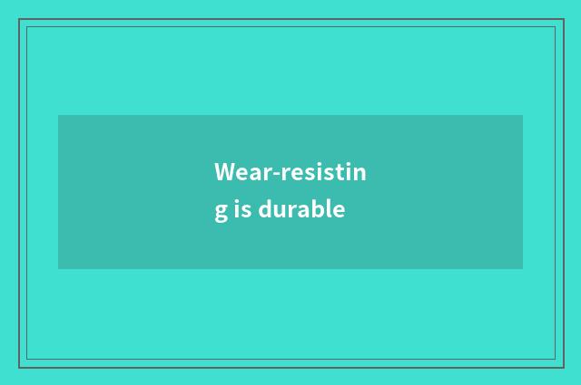 Wear-resisting is durable
