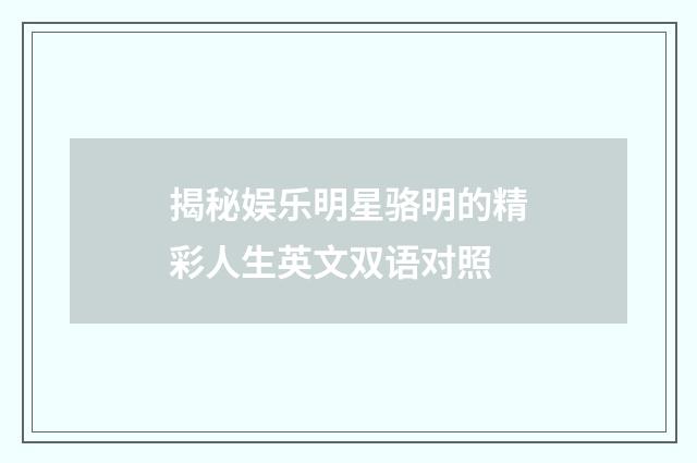 揭秘娱乐明星骆明的精彩人生英文双语对照