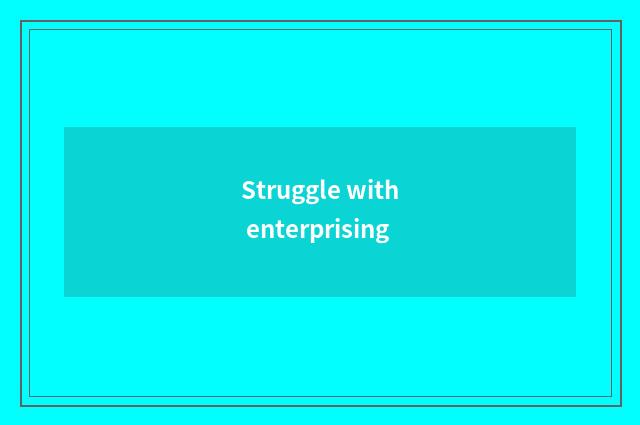 Struggle with enterprising