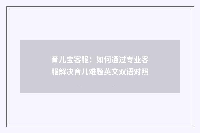 育儿宝客服:如何通过专业客服解决育儿难题英文双语对照