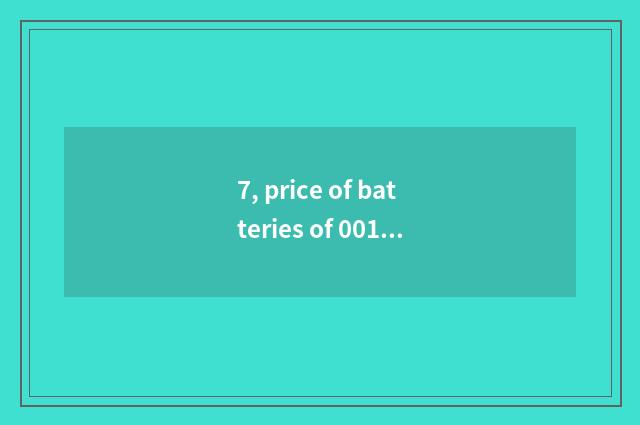 7, price of batteries of 001 report motor-car?