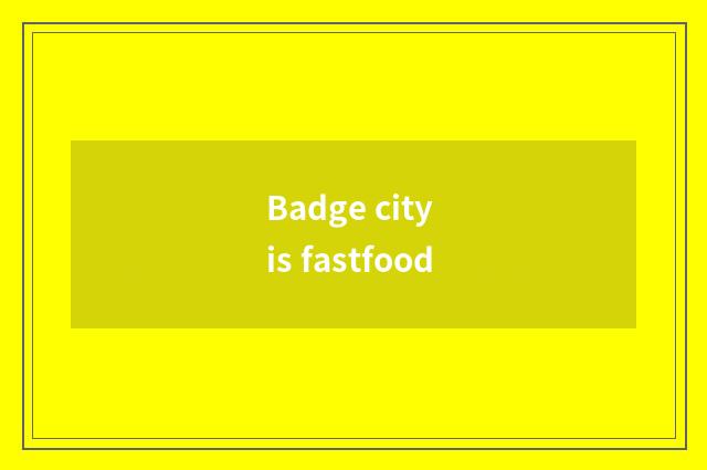 Badge city is fastfood