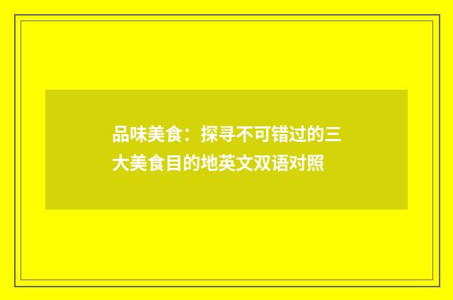 品味美食:探寻不可错过的三大美食目的地英文双语对照