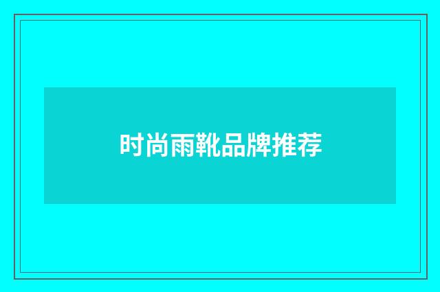 时尚雨靴品牌推荐