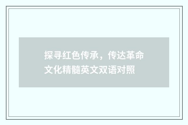 探寻红色传承，传达革命文化精髓英文双语对照