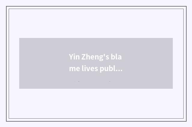 Yin Zheng's blame lives publicly