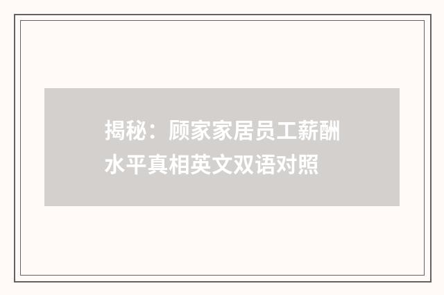 揭秘:顾家家居员工薪酬水平真相英文双语对照