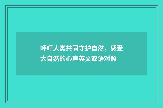 呼吁人类共同守护自然，感受大自然的心声英文双语对照