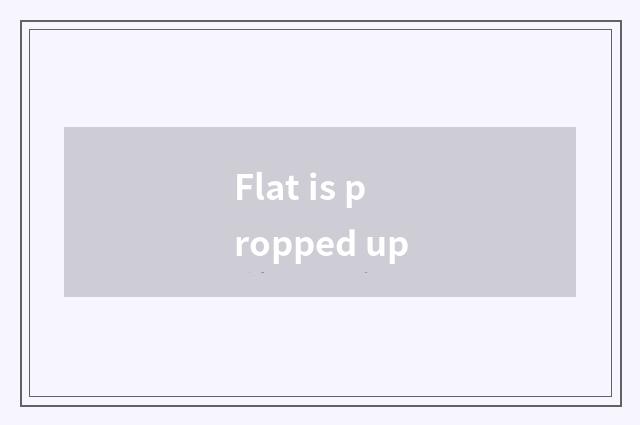 Flat is propped up