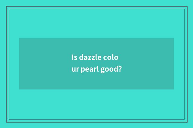 Is dazzle colour pearl good?