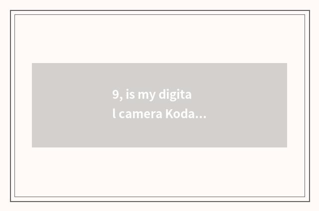 9, is my digital camera Kodak Z730?