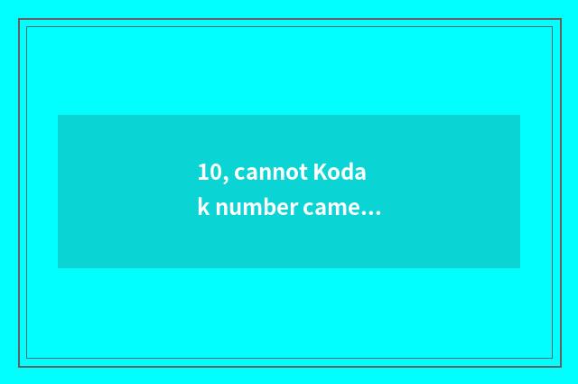 10, cannot Kodak number camera leave machine how to return a responsibility?