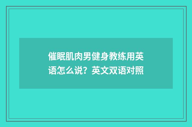 催眠肌肉男健身教练用英语怎么说？英文双语对照