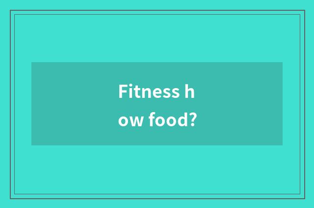 Fitness how food?