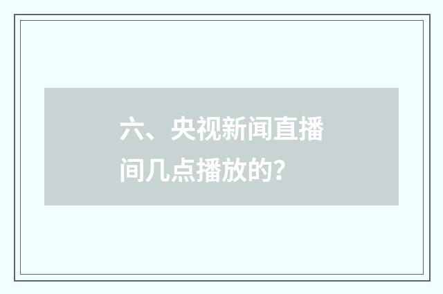 六、央视新闻直播间几点播放的？