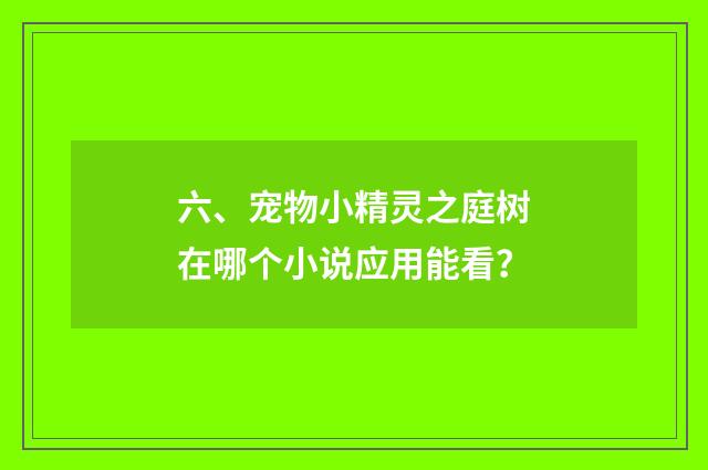 六、宠物小精灵之庭树在哪个小说应用能看？