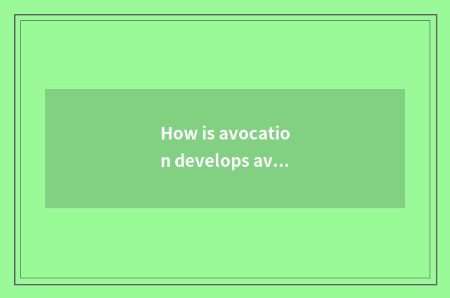 How is avocation develops avocation?