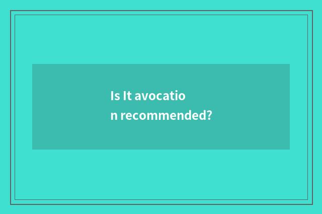 Is It avocation recommended?
