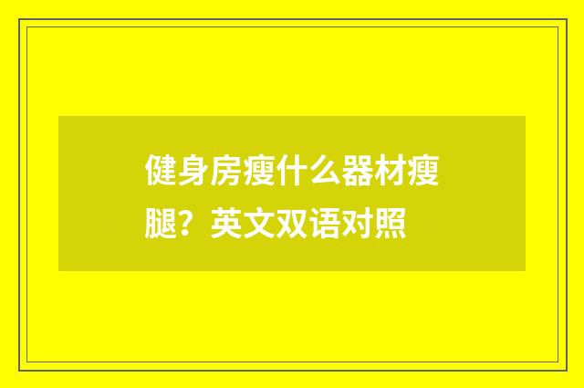 健身房瘦什么器材瘦腿？英文双语对照